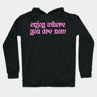 Enjoy Where You Are Now Hoodie